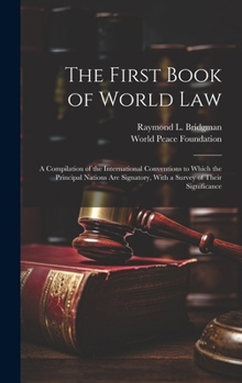 Hardcover The First Book of World law; a Compilation of the International Conventions to Which the Principal Nations are Signatory, With a Survey of Their Signi Book