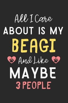 All I care about is my Beagi and like maybe 3 people: Lined Journal, 120 Pages, 6 x 9, Funny Beagi Dog Gift Idea, Black Matte Finish (All I care about is my Beagi and like maybe 3 people Journal)