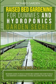 Raised Bed Gardening for Dummies and Hydroponics Garden Secret: This book includes: Beginner Guides to Build a Raised Bed and how to Build and ... Guide to Raised Bed and Hydroponic Garden)