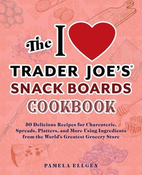 Paperback The I Love Trader Joe's Snack Boards Cookbook: 50 Delicious Recipes for Charcuterie, Spreads, Platters, and More Using Ingredients from the World's Gr Book