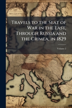 Travels to the Seat of War in the East, through Russia and the Crimea, in 1829: With Sketches of the Imperial Fleet and Army, Personal Adventures, and Characteristic Anecdotes. Volume 2