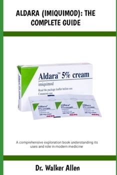 ALDARA (IMIQUIMOD): THE COMPLETE GUIDE: A comprehensive exploration book understanding its uses and role in modern medicine