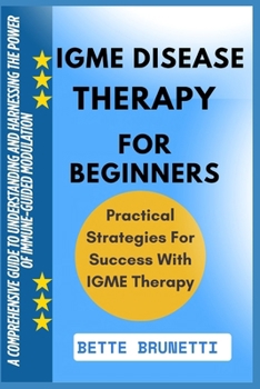 IGME DISEASE THERAPY FOR BEGINNERS: A Comprehensive Guide To Understanding And Harnessing The Power Of Immune-Guided Modulation