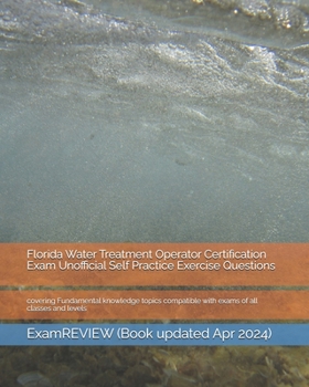 Florida Water Treatment Operator Certification Exam Unofficial Self Practice Exercise Questions: covering Fundamental knowledge topics compatible with exams of all classes and levels