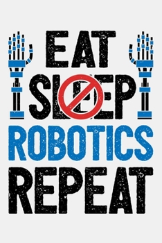 Paperback Eat Sleep Robotics Repeat: Robotics Engineer Lined Notebook, Journal, Organizer, Diary, Composition Notebook, Gifts for Engineers and Engineering Book