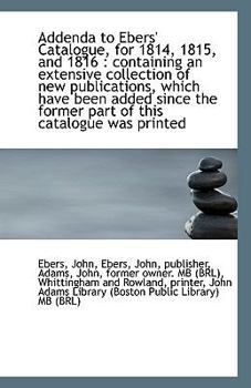 Paperback Addenda to Ebers' Catalogue, for 1814, 1815, and 1816: Containing an Extensive Collection of New Pu Book