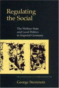 Hardcover Regulating the Social: The Welfare State and Local Politics in Imperial Germany Book