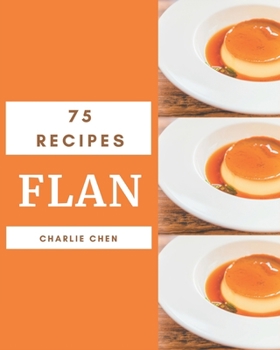 Paperback 75 Flan Recipes: Unlocking Appetizing Recipes in The Best Flan Cookbook! Book