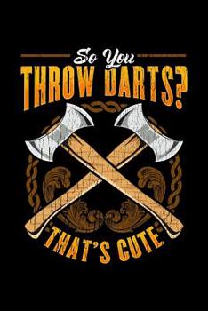 So you Throw Darts? That's Cute: Funny Axe Throwing, College Ruled Lined Paper, 120 pages, 6 x 9