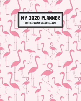 My 2020 Calendar Planner: Flamingo 2020 Daily, Weekly & Monthly Calendar Planner | January to December | 110 Pages (8x10)