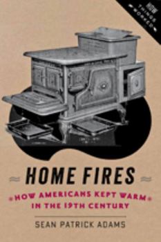 Hardcover Home Fires: How Americans Kept Warm in the Nineteenth Century Book