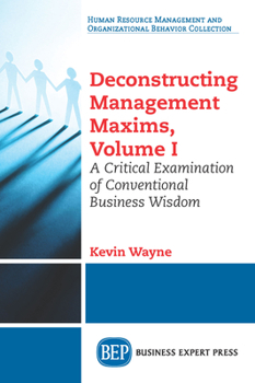 Paperback Deconstructing Management Maxims, Volume I: A Critical Examination of Conventional Business Wisdom Book