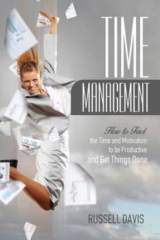 Paperback Time Management: How to Find the Time and Motivation to be Productive and Get Things Done Book