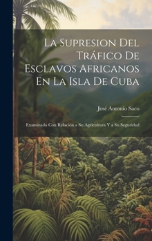 Hardcover La Supresion Del Tráfico De Esclavos Africanos En La Isla De Cuba: Examinada Con Relación a Su Agricultura Y a Su Seguridad [French] Book