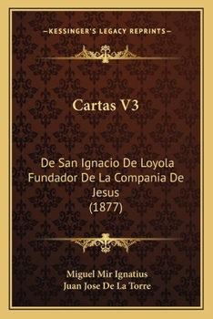 Cartas V3: De San Ignacio De Loyola Fundador De La Compania De Jesus (1877)