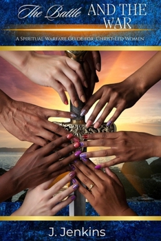 The Battle and The War: A Spiritual Warfare Manual for Christ-Led Women
