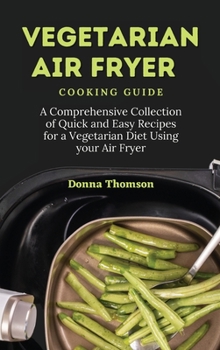 Hardcover Vegetarian Air Fryer Cooking Guide: A Comprehensive Collection of Quick and Easy Recipes for a Vegetarian Diet Using your Air Fryer Book