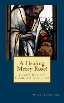 Paperback A Healing Mercy Rose!: Love's Beauty Come to Restore! Book