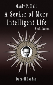 Manly P. Hall A Seeker of More Intelligent Life - Book Second B0CP9L7DZN Book Cover