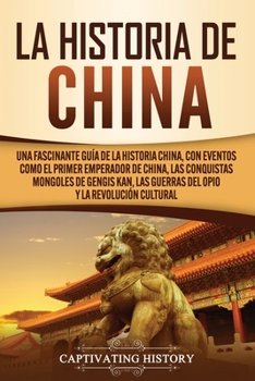 Paperback La Historia de China: Una Fascinante Guía de la Historia China, con Eventos Como el Primer Emperador de China, las Conquistas Mongoles de Gengis Kan, [Spanish] Book