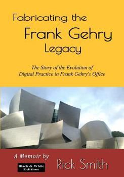 Paperback Fabricating the Frank Gehry Legacy: The Story of Digital Practice in Frank Gehry's Office (Black and White Edition) Book