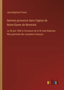 Sermon prononcé dans l'église de Notre-Dame de Montréal: Le 26 juin 1882 à l'occasion de la St-Jean-Baptiste, fête patronale des canadiens-français (French Edition)
