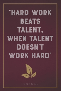 Hard Work Beats Talent, When Talent Does Not Work Hard: Funny Saying Blank Lined Notebook - Great Appreciation Gift for Coworkers, Colleagues, and Staff Members (Daily Writing Journal)