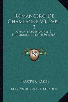 Paperback Romancero De Champagne V3, Part 3: Chants Legendaires Et Historiques, 1420-1550 (1863) [French] Book
