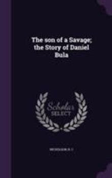 Hardcover The son of a Savage; the Story of Daniel Bula Book