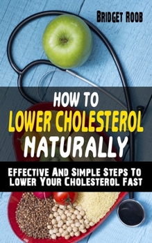 Paperback How to Lower Cholesterol Naturally: Effective And Simple Steps To Lower Your Cholesterol Fast - Cut Cholesterol And Improve Heart Health Book