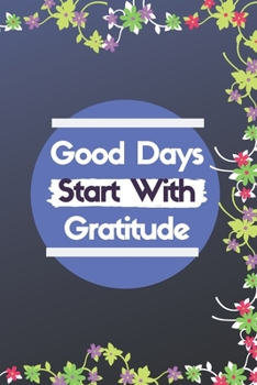 Good Days Start with Gratitude Journal : Guide to Cultivate an Attitude of Gratitude and Achieving Your Goals (120Pages) (Daily Habit Journals)
