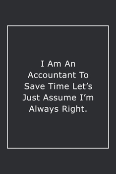 Paperback I Am An Accountant To Save Time Let's Just Assume I'm Always Right.: Lined Notebook / Journal Gift, 120 Pages, 6x9, Soft Cover, Matte Finish Book