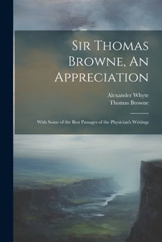 Paperback Sir Thomas Browne, An Appreciation: With Some of the Best Passages of the Physician's Writings Book