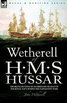 Paperback Wetherell of H. M. S. Hussar the Recollections of an Ordinary Seaman of the Royal Navy During the Napoleonic Wars Book