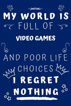 My World Is Full Of Video Games And Poor Life Choices I Regret Nothing: Perfect Gag Gift For A Lover Of Video Games | Blank Lined Notebook Journal | 120 Pages 6 X 9 Format | Office Humour And Banter |
