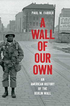 A Wall of Our Own: An American History of the Berlin Wall - Book  of the Studies in United States Culture
