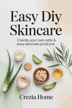 Easy DIY Skincare: Create Your Own Safe & Easy Skincare Products