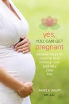 Paperback Yes, You Can Get Pregnant: Natural Ways to Improve Your Fertility Now and into Your 40s Book