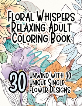 Paperback Floral Whispers Relaxing Adult Coloring Book: Unwind with 30 Unique Single Flower Designs Book