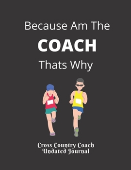 Cross Country Coach  Undated Journal Because Am The  COACH  Thats Why: Appreciation gift for XC  Coaches FeaturingUndated Calendar  Meet Scoresheet ... and course conditions  Blank note pages