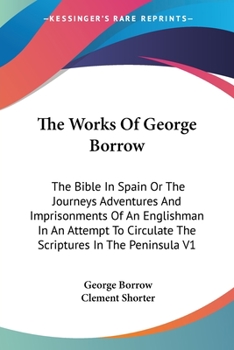 Paperback The Works Of George Borrow: The Bible In Spain Or The Journeys Adventures And Imprisonments Of An Englishman In An Attempt To Circulate The Script Book