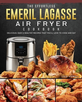 Paperback The Effortless Emeril Lagasse Air Fryer Cookbook: Delicious, Easy & Healthy Recipes that You'll Love to Cook and Eat Book