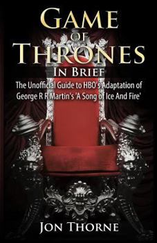 Paperback Game of Thrones In Brief: The Unofficial Guide to HBO's Adaptation of George R R Martin's 'A Song of Ice And Fire' Book