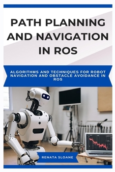 Paperback Path Planning and Navigation in Ros: Algorithms and techniques for robot navigation and obstacle avoidance in ROS Book