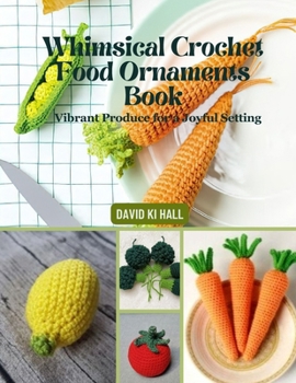 Paperback Whimsical Crochet Food Ornaments Book: Vibrant Produce for a Joyful Setting Book