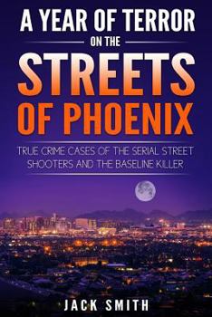 Paperback A Year of Terror on the Streets of Phoenix: True Crime Cases of the Serial Killer Shooters and the Baseline Killer Book