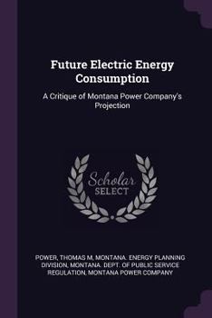 Paperback Future Electric Energy Consumption: A Critique of Montana Power Company's Projection Book