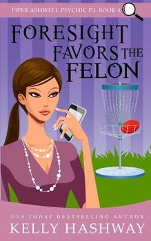 Foresight Favors the Felon (Piper Ashwell Psychic P.I. Book 4)