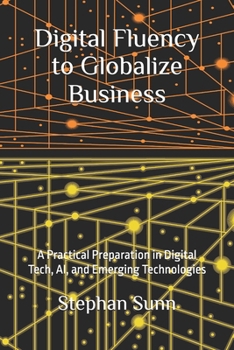 Paperback Digital Fluency to Globalize Business: A Practical Preparation in Digital Tech, AI, and Emerging Technologies Book
