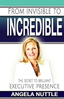 Paperback From Invisible to Incredible: The Secret to Brilliant Executive Presence Book